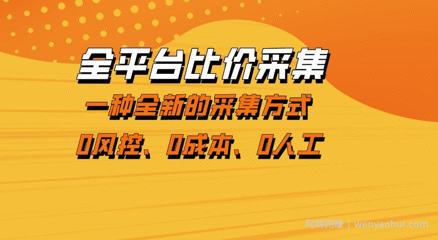 全平台比价采集，一个稳定的数据采集项目，区别于传统的玩法不风控，零成本操作【揭秘】
