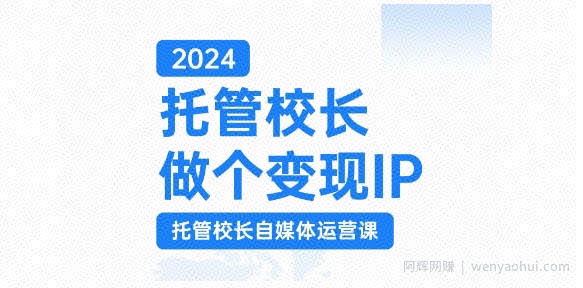 2024托管校长做个变现IP，托管校长自媒体运营课，利用短视频实现校区利润翻番