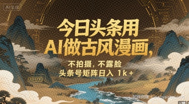 今日头条用AI做古风漫画，不拍摄，不露脸，头条号矩阵日入1k+