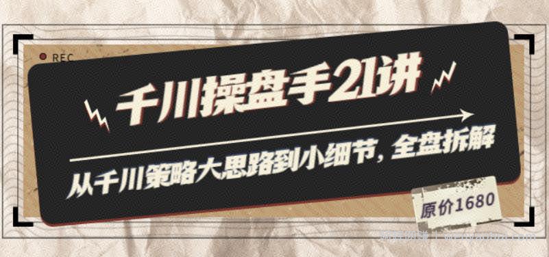 陈十亿·千川操盘手21讲：从千川策略大思路到小细节，全盘拆解（原价1680）