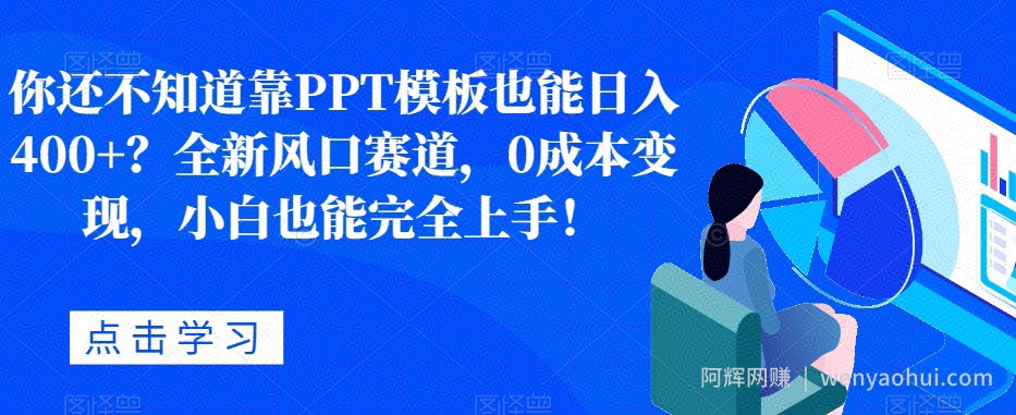 你还不知道靠PPT模板也能日入400+？全新风口赛道，0成本变现，小白也能完全上手！