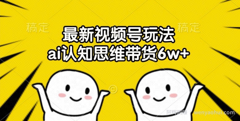最新视频号玩法，ai认知思维带货6w+【揭秘】