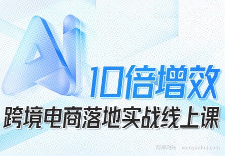 跨境电商10倍增效，跨境电商AI落地实战线上课