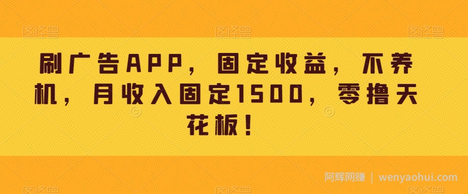 刷广告APP，固定收益，不养机，月收入固定1500，零撸天花板！
