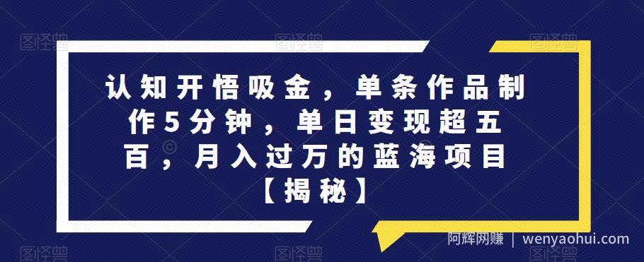 认知开悟吸金，单条作品制作5分钟，单日变现超五百，月入过万的蓝海项目【揭秘】
