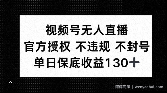视频号无人直播，官方授权 不违规 不封号，单日保底收益130+