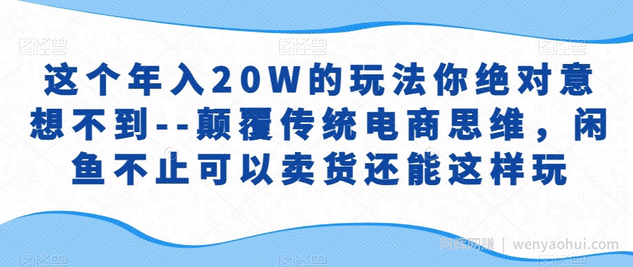 这个年入20W的玩法你绝对意想不到--颠覆传统电商思维，闲鱼不止可以卖货还能这样玩