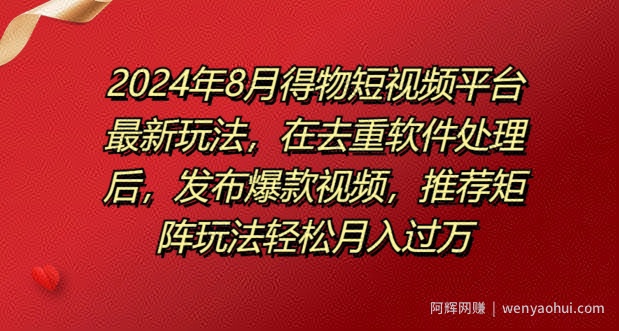 8月得物短视频平台最新玩法，在去重软件处理后，发布爆款视频，推荐矩阵玩法轻松月入过万