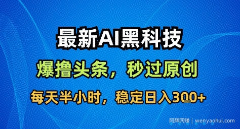 最新AI黑科技撸头条收益软件，无需指令，原创度直接拉满，每日稳定收益3张【揭秘】
