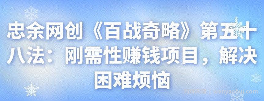 忠余网创《百战奇略》第五十八法：刚需性賺米项目，解决困难烦恼