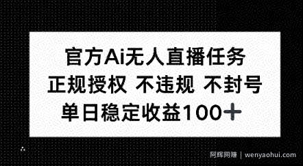 官方Ai无人直播任务，正规授权 不违规 不封号，单日稳定收益1张+