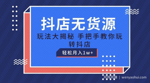 抖店无货源玩法,保姆级教程手把手教你玩转抖店,轻松月入1W+【揭秘】