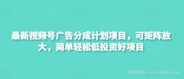 最新视频号广告分成计划项目，可矩阵放大，简单轻松低投入好项目