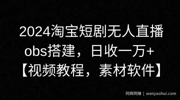 2024淘宝短剧无人直播，obs搭建，日收一万+【视频教程+素材+软件】【揭秘】