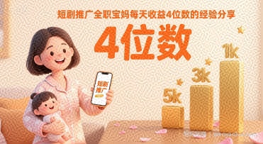 短剧推广全职宝妈每天收益4位数的经验分享