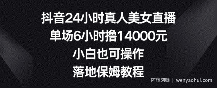 抖音24小时真人美女直播，单场6小时撸14000元，小白也可操作，落地保姆教程【揭秘】