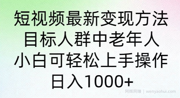 短视频最新变现方法，目标人群中老年人。小白可轻松上手操作，日入1000+