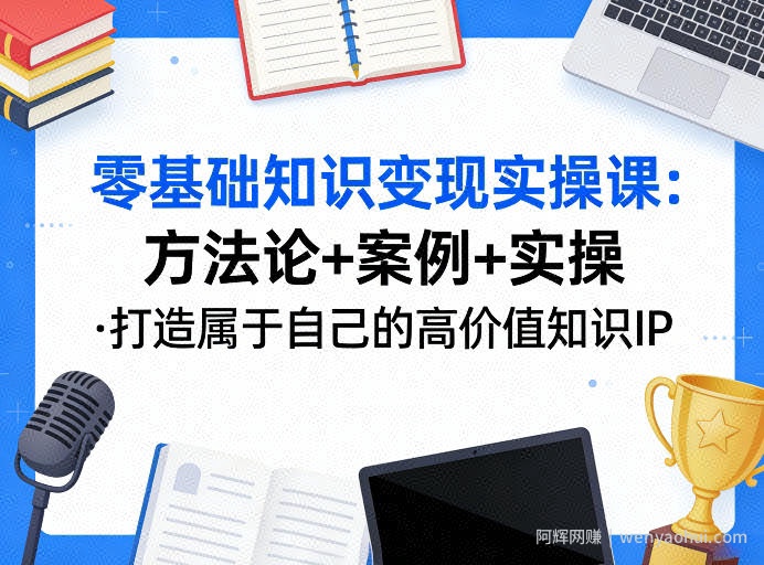 零基础知识变现实操课，方法论+案例+实操，打造属于自己的高价值知识IP