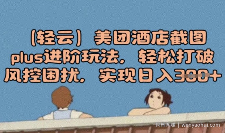 (轻云)美团酒店截图plus进阶玩法，轻松打破风控困扰，实现日入3张