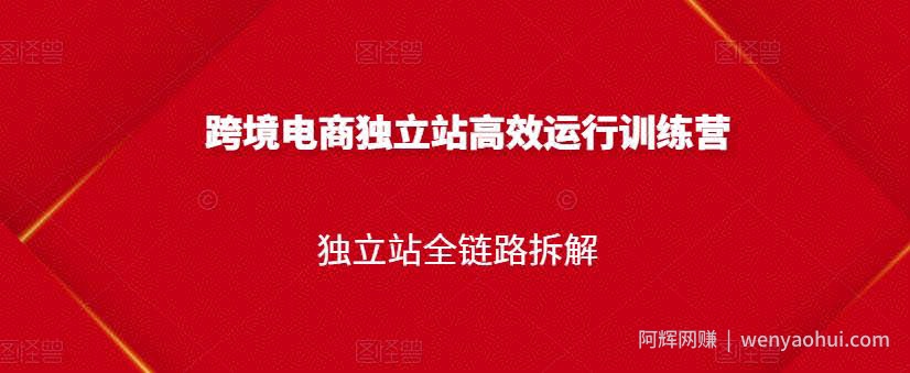 跨境电商独立站高效运行训练营，独立站全链路拆解