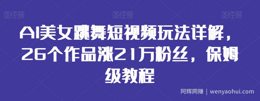 AI美女跳舞短视频玩法详解，26个作品涨21万粉丝，保姆级教程【揭秘】