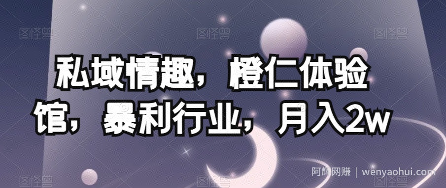 私域情趣，橙仁体验馆，暴利行业，月入2w【揭秘】