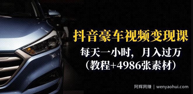 抖音豪车视频变现分享课：每天一小时，月入过万（教程+4986张素材）