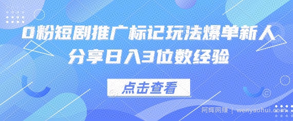 0粉短剧推广标记玩法爆单新人分享日入3位数经验