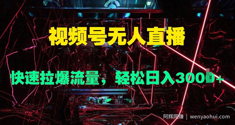 视频号无人直播，快速拉爆流量，轻松日入几张