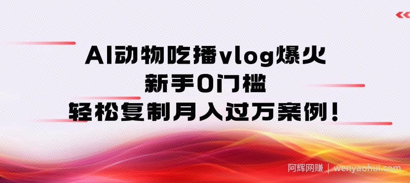 AI动物吃播vlog爆火：新手0门槛，轻松复制月入过1W案例！