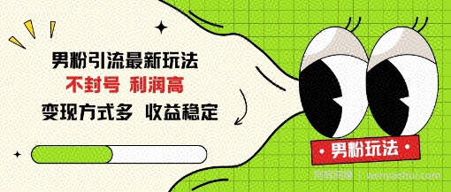 男粉引流最新玩法，不封号，利润高，变现方式多，收益稳定
