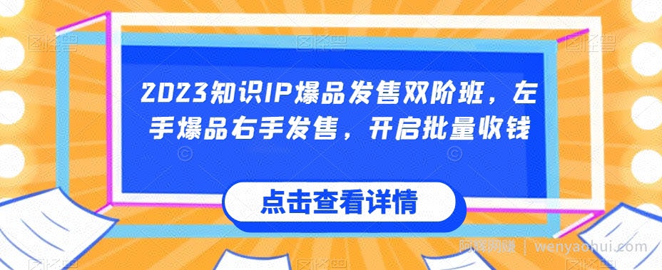 2023知识IP爆品发售双阶班，左手爆品右手发售，开启批量收钱