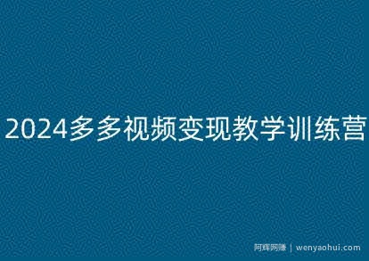 2024多多视频变现教学训练营，新手保姆级教程，适合新手小白