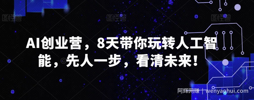 AI创业营，8天带你玩转人工智能，先人一步，看清未来！