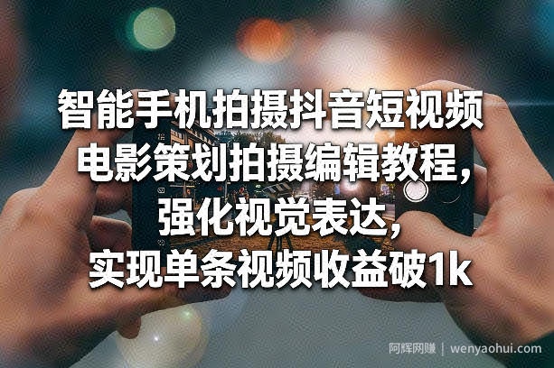 智能手机拍摄抖音短视频电影策划拍摄编辑教程，强化视觉表达，实现单条视频收益破1k