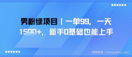 男粉绿项目，一单99，新手0基础也能上手，刚需稳定