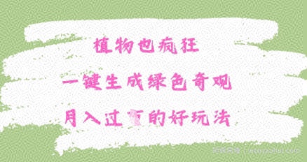 植物也疯狂，一键生成绿色奇观，月入过W的最新玩法