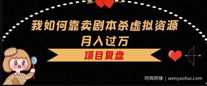 我如何靠卖剧本杀虚拟资源月入过万，复盘资料+引流+如何变现+案例