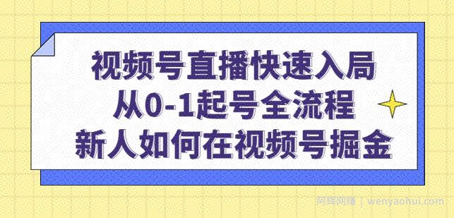 视频号直播快速入局：从0-1起号全流程，新人如何在视频号掘金