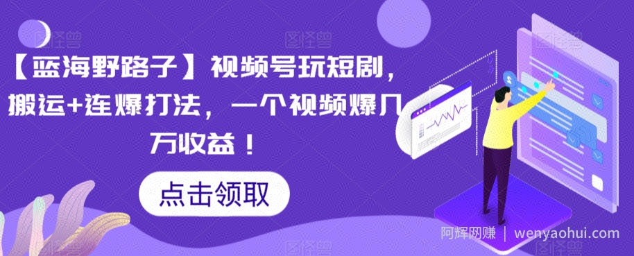 【蓝海野路子】视频号玩短剧，搬运+连爆打法，一个视频爆几万收益【揭秘】