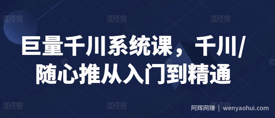 巨量千川系统课，千川/随心推从入门到精通