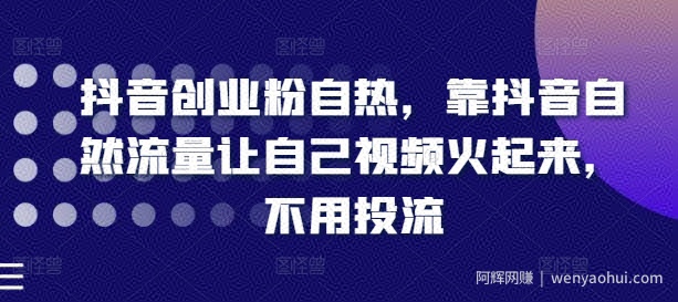 抖音创业粉自热，靠抖音自然流量让自己视频火起来，不用投流
