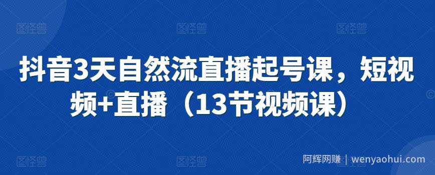 抖音3天自然流直播起号课，短视频+直播（13节视频课）