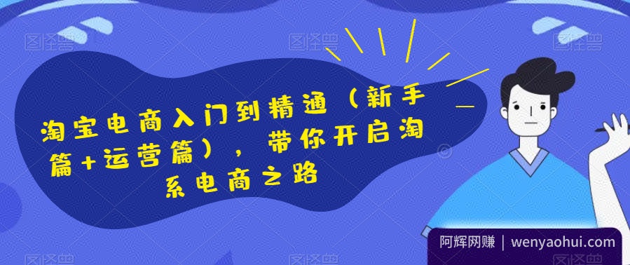 淘宝电商入门到精通（新手篇+运营篇），带你开启淘系电商之路