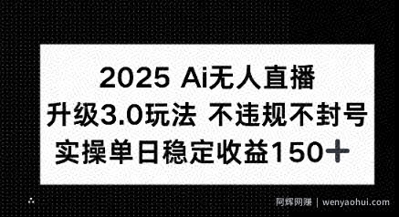 2025 AI无人直播升级3.0玩法，不违规 不封号，单日稳定收益150+