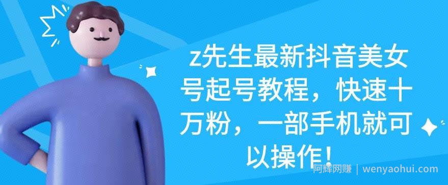 z先生最新抖音美女号起号教程，快速十万粉，一部手机就可以操作！