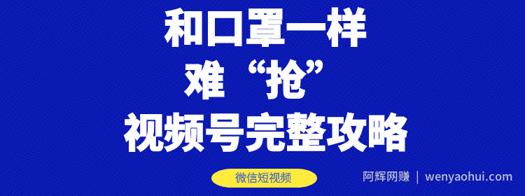 和口罩一样难“抢”的微信视频号快速申请开通与运营完整攻略！