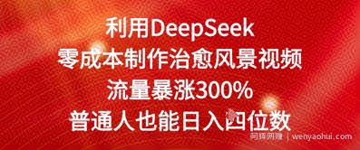 利用DeepSeek零成本制作治愈风景视频，流量暴涨300%，普通人也能日入四位数