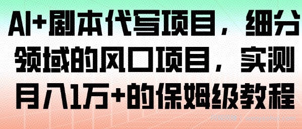 AI+剧本代写项目，细分领域的风口项目，实测月入1W+的保姆级教程