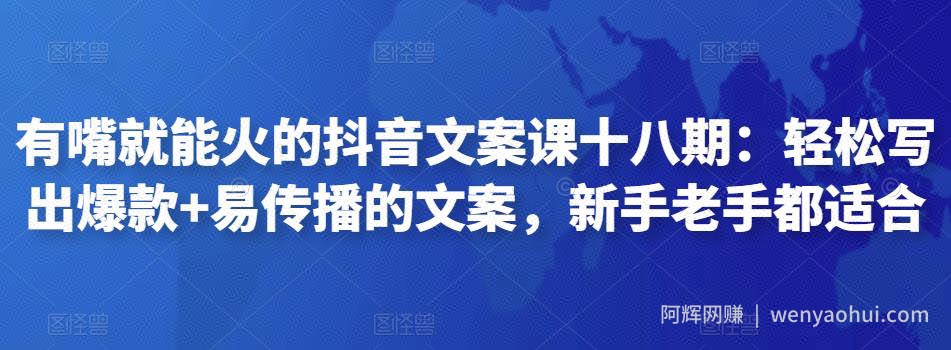有嘴就能火的抖音文案课十八期：轻松写出爆款+易传播的文案，新手老手都适合